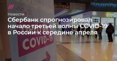 Сбербанк спрогнозировал начало третьей волны COVID-19 в России к середине апреля - tvrain.ru