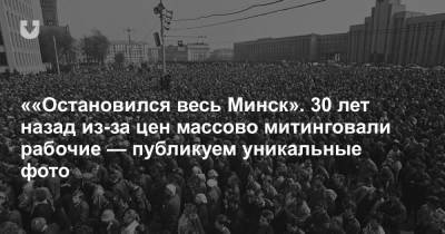 ««Остановился весь Минск». 30 лет назад из-за цен массово митинговали рабочие — публикуем уникальные фото - news.tut.by - Минск