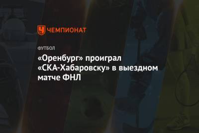 Владимир Ленин - «Оренбург» проиграл «СКА-Хабаровску» в выездном матче ФНЛ - championat.com - Оренбург - Самара - Хабаровск