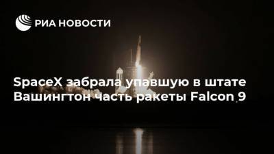 SpaceX забрала упавшую в штате Вашингтон часть ракеты Falcon 9 - ria.ru - США - Вашингтон - штат Вашингтон
