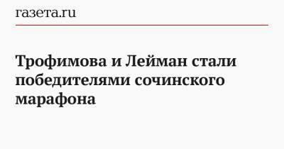 Трофимова и Лейман стали победителями сочинского марафона - gazeta.ru - Москва - Сочи - Краснодарский край - респ. Татарстан - респ. Саха