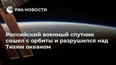 Российский военный спутник сошел с орбиты и разрушился над Тихим океаном - ria.ru - Москва