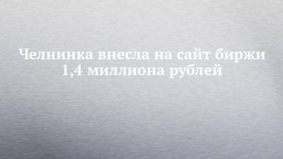 Челнинка внесла на сайт биржи 1,4 миллиона рублей - chelny-izvest.ru
