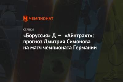 Дмитрий Симонов - «Боруссия» Д — «Айнтрахт»: прогноз Дмитрия Симонова на матч чемпионата Германии - championat.com