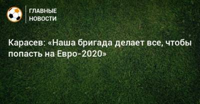 Сергей Карасев - На Евро - Карасев: «Наша бригада делает все, чтобы попасть на Евро-2020» - bombardir.ru