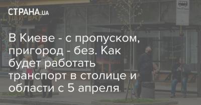 В Киеве - с пропуском, пригород - без. Как будет работать транспорт в столице и области с 5 апреля - strana.ua - Киев