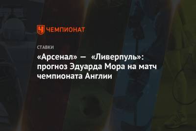 Эдуард Мор - «Арсенал» — «Ливерпуль»: прогноз Эдуарда Мора на матч чемпионата Англии - championat.com - Англия