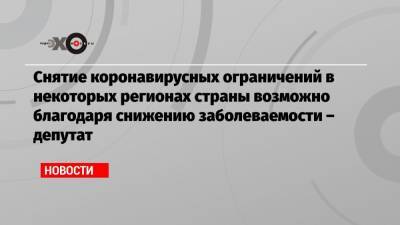 Алексей Куринный - Снятие коронавирусных ограничений в некоторых регионах страны возможно благодаря снижению заболеваемости – депутат - echo.msk.ru - Москва