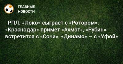 ⚽ РПЛ. «Локо» сыграет с «Ротором», «Краснодар» примет «Ахмат», «Рубин» встретится с «Сочи», «Динамо» – с «Уфой» - bombardir.ru - Москва - Санкт-Петербург - Сочи - Краснодар - Екатеринбург - Тула - Уфа - Казань - Ростов-На-Дону - Волгоград