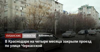 В Краснодаре на четыре месяца закрыли проезд по улице Черкасской - kubnews.ru - Краснодарский край - Краснодар