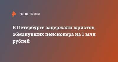 В Петербурге задержали юристов, обманувших пенсионера на 1 млн рублей - ren.tv - Санкт-Петербург