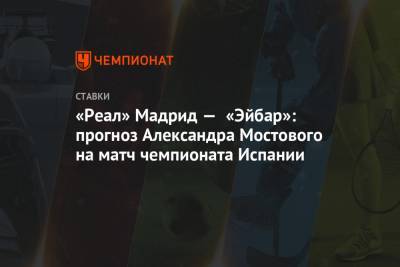 Александр Мостовой - «Реал» Мадрид — «Эйбар»: прогноз Александра Мостового на матч чемпионата Испании - championat.com - Испания - Мадрид