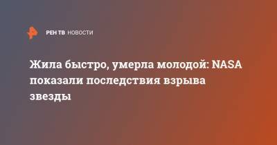 Жила быстро, умерла молодой: NASA показали последствия взрыва звезды - ren.tv