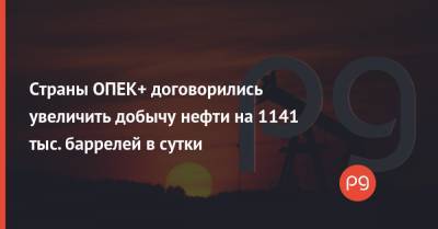Страны ОПЕК+ договорились увеличить добычу нефти на 1141 тыс. баррелей в сутки - thepage.ua - Саудовская Аравия