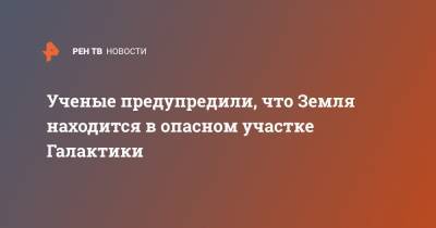 Ученые предупредили, что Земля находится в опасном участке Галактики - ren.tv