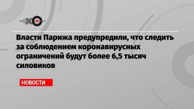 Власти Парижа предупредили, что следить за соблюдением коронавирусных ограничений будут более 6,5 тысяч силовиков - echo.msk.ru - Париж