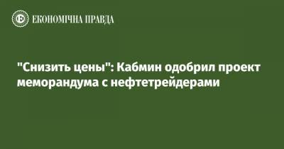Игорь Петрашко - “Понизить цены”: Кабмин одобрил проект меморандума с нефтетрейдерами - epravda.com.ua