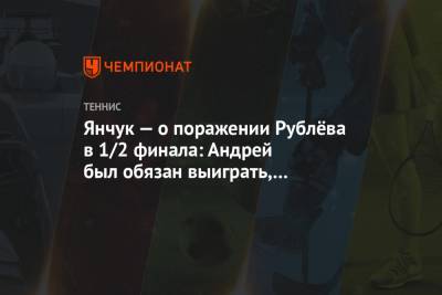 Андрей Рублев - Виктор Янчук - Янчук — о поражении Рублёва в 1/2 финала: Андрей был обязан выиграть, а Хуркач — проиграть - championat.com