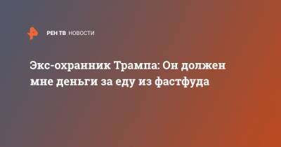 Дональд Трамп - Экс-охранник Трампа: Он должен мне деньги за еду из фастфуда - ren.tv - США - Шотландия