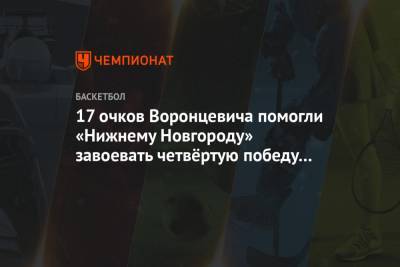 Андрей Воронцевич - 17 очков Воронцевича помогли «Нижнему Новгороду» завоевать четвёртую победу кряду - championat.com - Нижний Новгород - Саратов