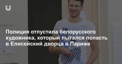 Полиция отпустила белорусского художника, который пытался попасть в Елисейский дворец в Париже - news.tut.by - Париж