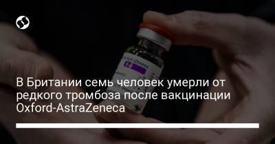 В Британии семь человек умерли от редкого тромбоза после вакцинации Oxford-AstraZeneca - liga.net - Англия - Канада - Голландия
