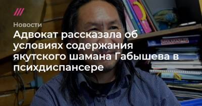 Александр Габышев - «Насильно остригли волосы». Адвокат рассказала об условиях содержания якутского шамана Габышева в психдиспансере - tvrain.ru - Якутск