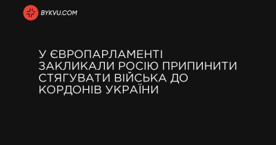 У Європарламенті закликали Росію припинити стягувати війська до кордонів України - bykvu.com - Україна