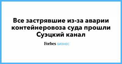 Все застрявшие из-за аварии контейнеровоза суда прошли Суэцкий канал - forbes.ru - Египет