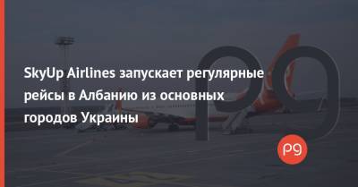 SkyUp Airlines запускает регулярные рейсы в Албанию из основных городов Украины - thepage.ua - Киев - Львов - Харьков - Запорожье - Албания - Тирана