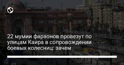 22 мумии фараонов провезут по улицам Каира в сопровождении боевых колесниц: зачем - liga.net - Египет