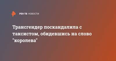 Трансгендер поскандалила с таксистом, обидевшись на слово "королева" - ren.tv - Ленинградская обл. - Санкт-Петербург