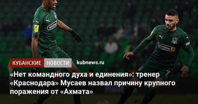 Мурад Мусаев - «Нет командного духа и единения»: тренер «Краснодара» Мусаев назвал причину крупного поражения от «Ахмата» - kubnews.ru - Краснодарский край - Краснодар