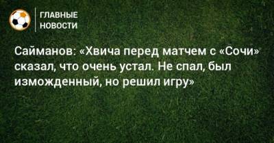 Рустем Сайманов - Сайманов: «Хвича перед матчем с «Сочи» сказал, что очень устал. Не спал, был изможденный, но решил игру» - bombardir.ru - Сочи - Казань