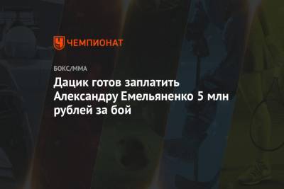 Александр Емельяненко - Вячеслав Дацик - Дацик готов заплатить Александру Емельяненко 5 млн рублей за бой - championat.com