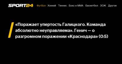 Мурад Мусаев - Константин Генич - «Поражает упертость Галицкого. Команда абсолютно неуправляема». Генич - о разгромном поражении «Краснодара» (0:5) - sport24.ru - Краснодар