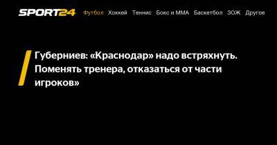 Дмитрий Губерниев - Губерниев: «Краснодар» надо встряхнуть. Поменять тренера, отказаться от части игроков» - sport24.ru - Краснодар