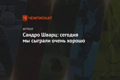 Сандро Шварц - Сандро Шварц: сегодня мы сыграли очень хорошо - championat.com - Уфа