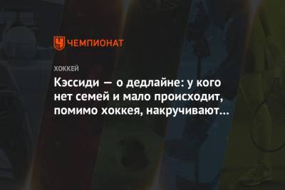 Брюс Кэссиди - Кэссиди — о дедлайне: у кого нет семей и мало происходит, помимо хоккея, накручивают себя - championat.com - Бостон