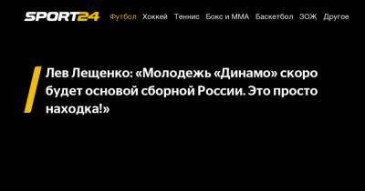 Станислав Черчесов - Лев Лещенко - Лев Лещенко: "Молодежь "Динамо" скоро будет основой сборной России. Это просто находка!" - sport24.ru - Москва - Уфа - РСФСР