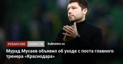 Мурад Мусаев - Сергей Галицкий - Мурад Мусаев объявил об уходе с поста главного тренера «Краснодара» - kubnews.ru - Краснодарский край - Краснодар - Грозный