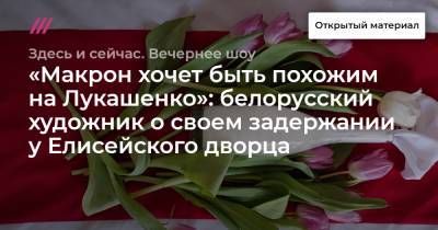 «Макрон хочет быть похожим на Лукашенко»: белорусский художник о своем задержании у Елисейского дворца - tvrain.ru