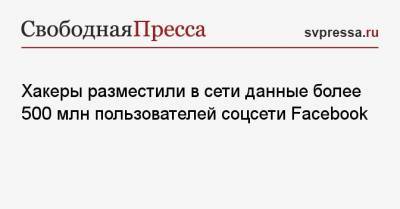 Хакеры разместили в сети данные более 500 млн пользователей соцсети Facebook - svpressa.ru