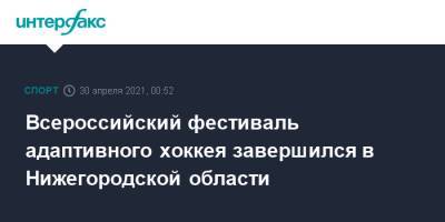 Всероссийский фестиваль адаптивного хоккея завершился в Нижегородской области - sport-interfax.ru - Москва - Нижегородская обл.