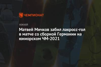Данила Юров - Матвей Мичков - Матвей Мичков забил лакросс-гол в матче со сборной Германии на юниорском ЧМ-2021 - championat.com - Финляндия