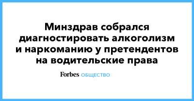 Минздрав собрался диагностировать алкоголизм и наркоманию у претендентов на водительские права - forbes.ru