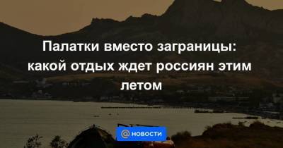 Дмитрий Горин - Палатки вместо заграницы: какой отдых ждет россиян этим летом - smartmoney.one