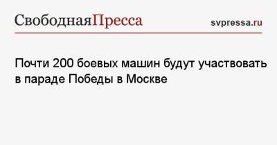 Почти 200 боевых машин будут участвовать в параде Победы в Москве - svpressa.ru - Москва