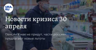 Новости кризиса 30 апреля. Пенсии в мае не придут, части россиян предлагают новые льготы - ura.news - Москва - Салехард