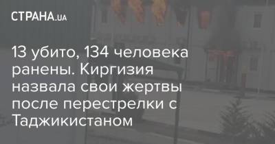 13 убито, 134 человека ранены. Киргизия назвала свои жертвы после перестрелки с Таджикистаном - strana.ua - Киев - Киргизия - Таджикистан - Бишкек